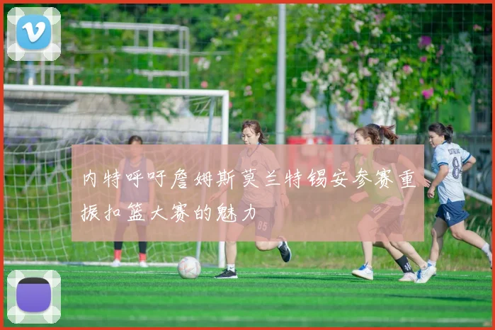 内特呼吁詹姆斯莫兰特锡安参赛重振扣篮大赛的魅力