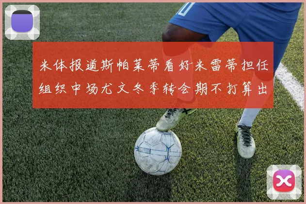 米体报道斯帕莱蒂看好米雷蒂担任组织中场尤文冬季转会期不打算出售他