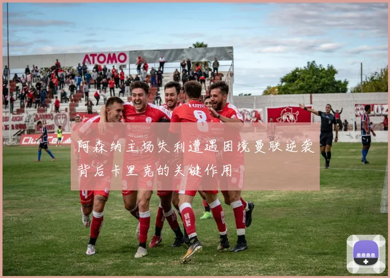 阿森纳主场失利遭遇困境曼联逆袭背后卡里克的关键作用