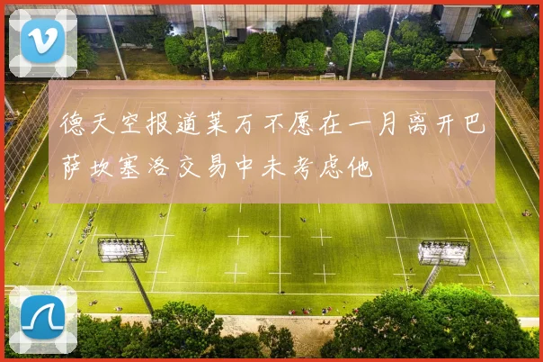 德天空报道莱万不愿在一月离开巴萨坎塞洛交易中未考虑他