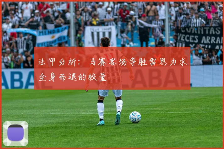 法甲分析：马赛客场争胜雷恩力求全身而退的较量