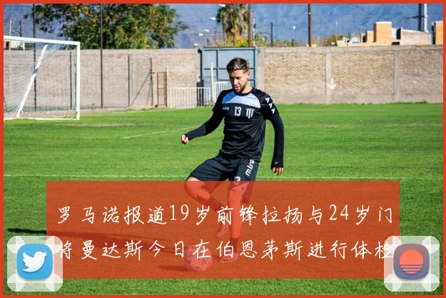 罗马诺报道19岁前锋拉扬与24岁门将曼达斯今日在伯恩茅斯进行体检
