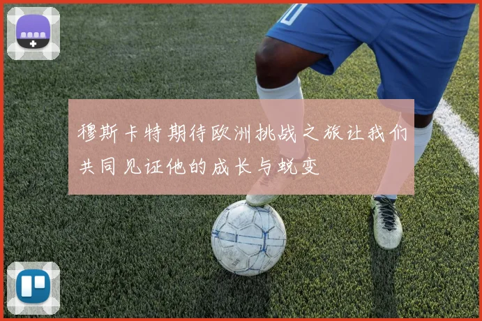 穆斯卡特期待欧洲挑战之旅让我们共同见证他的成长与蜕变