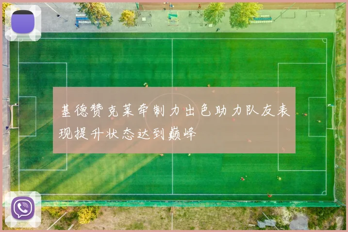 基德赞克莱牵制力出色助力队友表现提升状态达到巅峰