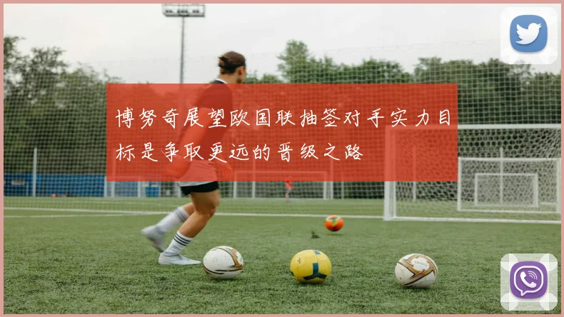 博努奇展望欧国联抽签对手实力目标是争取更远的晋级之路