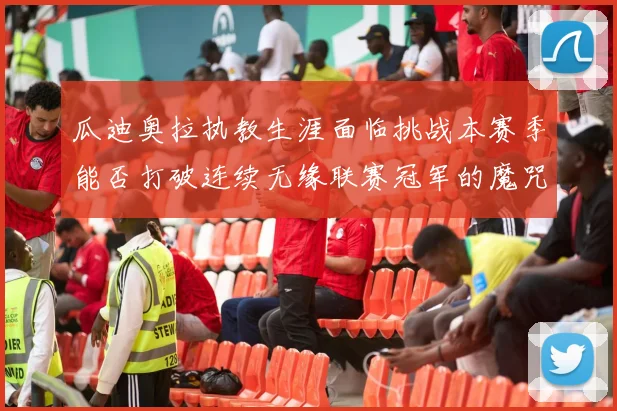 瓜迪奥拉执教生涯面临挑战本赛季能否打破连续无缘联赛冠军的魔咒