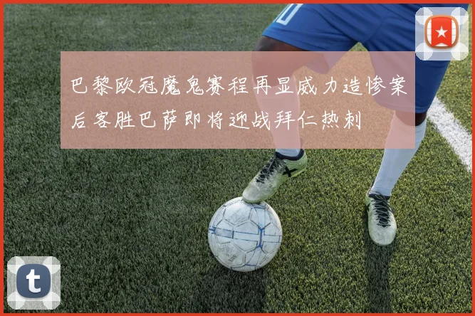 巴黎欧冠魔鬼赛程再显威力造惨案后客胜巴萨即将迎战拜仁热刺