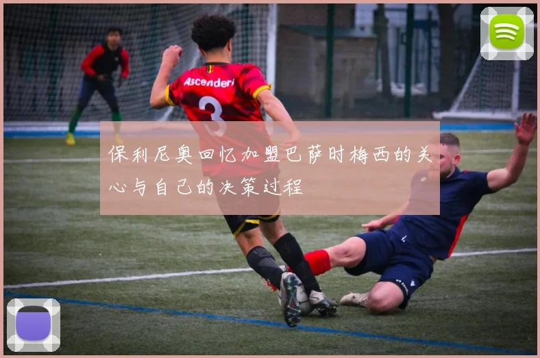 保利尼奥回忆加盟巴萨时梅西的关心与自己的决策过程