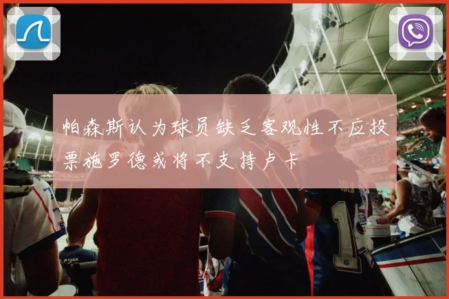 帕森斯认为球员缺乏客观性不应投票施罗德或将不支持卢卡