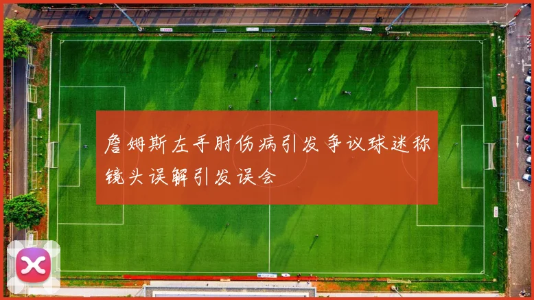 詹姆斯左手肘伤病引发争议球迷称镜头误解引发误会