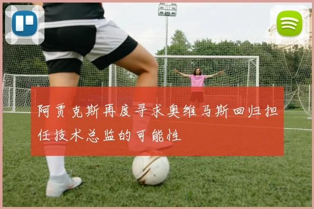 阿贾克斯再度寻求奥维马斯回归担任技术总监的可能性