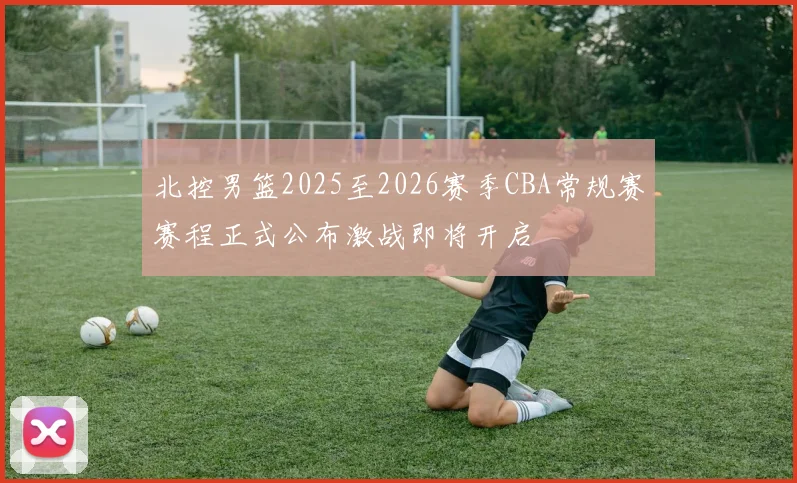 北控男篮2025至2026赛季CBA常规赛赛程正式公布激战即将开启