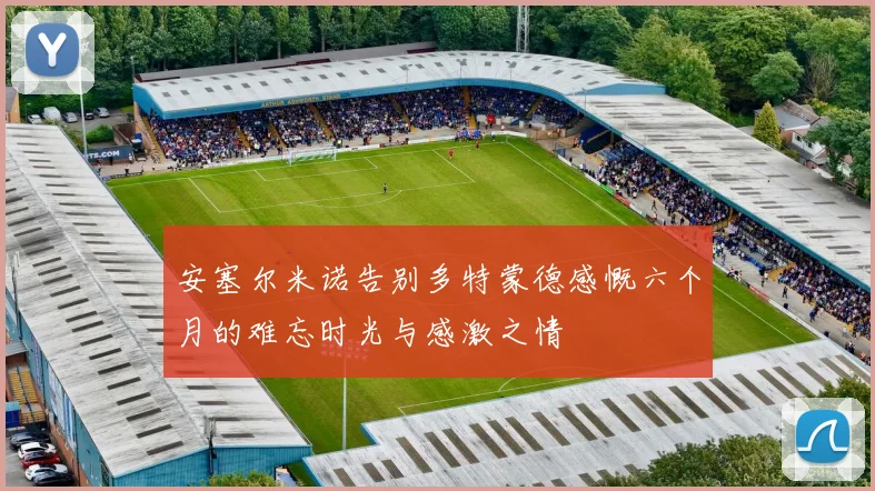 安塞尔米诺告别多特蒙德感慨六个月的难忘时光与感激之情