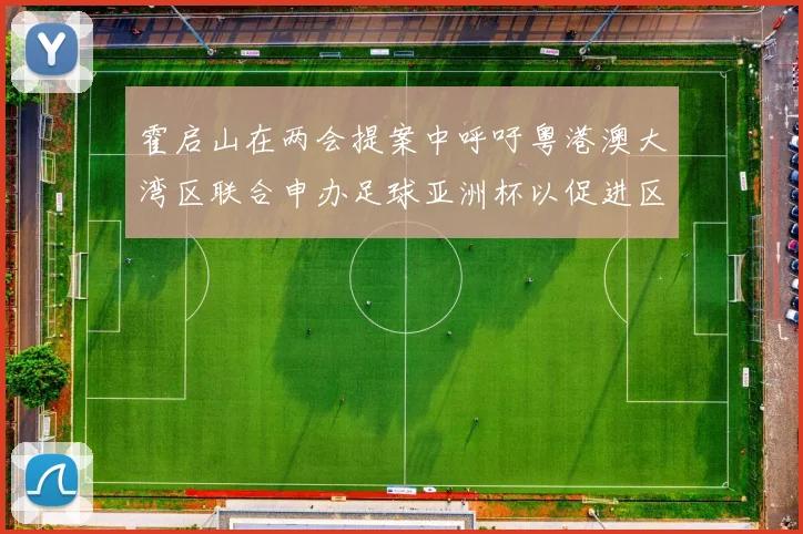 霍启山在两会提案中呼吁粤港澳大湾区联合申办足球亚洲杯以促进区域发展