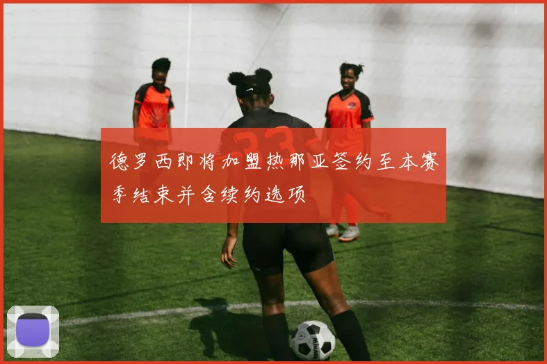 德罗西即将加盟热那亚签约至本赛季结束并含续约选项
